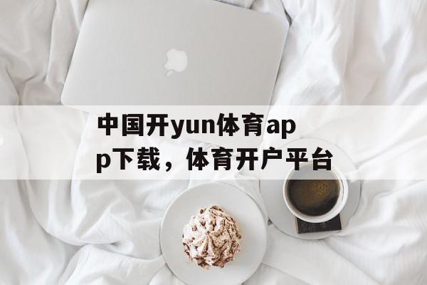 中国开yun体育app下载，体育开户平台