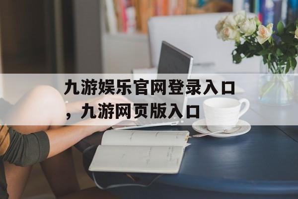 九游娱乐官网登录入口，九游网页版入口