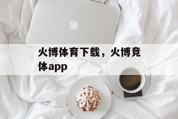 火博体育下载，火博竞体app