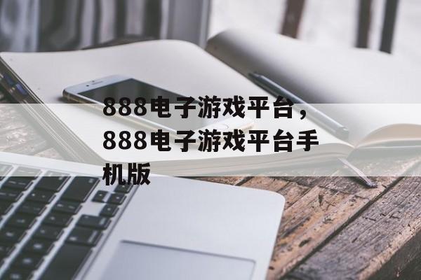 888电子游戏平台，888电子游戏平台手机版