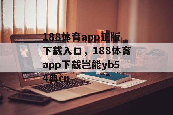 188体育app正版下载入口，188体育app下载岂能yb54典cn